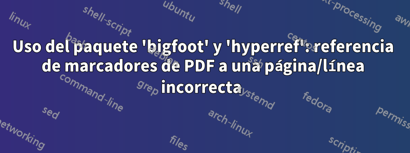 Uso del paquete 'bigfoot' y 'hyperref': referencia de marcadores de PDF a una página/línea incorrecta 