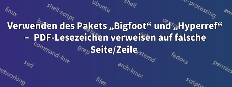 Verwenden des Pakets „Bigfoot“ und „Hyperref“ – PDF-Lesezeichen verweisen auf falsche Seite/Zeile 