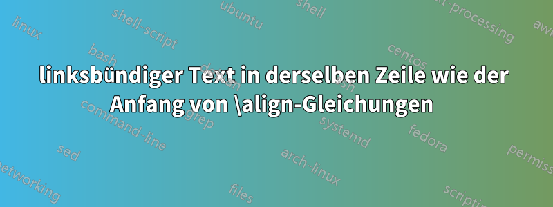 linksbündiger Text in derselben Zeile wie der Anfang von \align-Gleichungen 