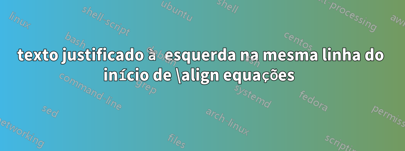 texto justificado à esquerda na mesma linha do início de \align equações 