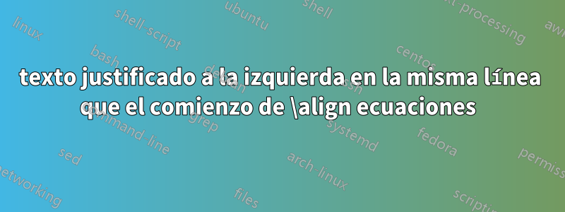 texto justificado a la izquierda en la misma línea que el comienzo de \align ecuaciones 