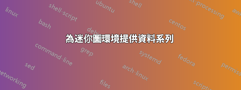 為迷你圖環境提供資料系列
