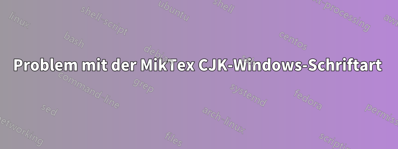 Problem mit der MikTex CJK-Windows-Schriftart