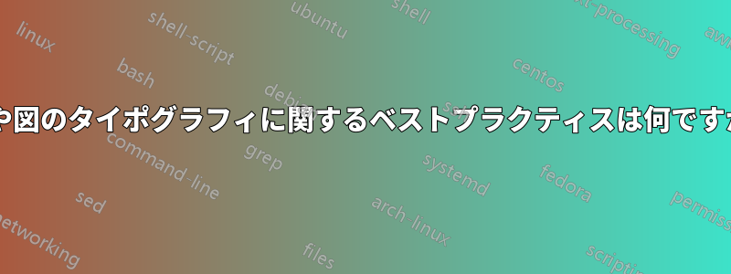 表や図のタイポグラフィに関するベストプラクティスは何ですか?