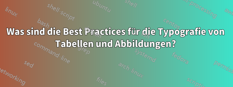 Was sind die Best Practices für die Typografie von Tabellen und Abbildungen?