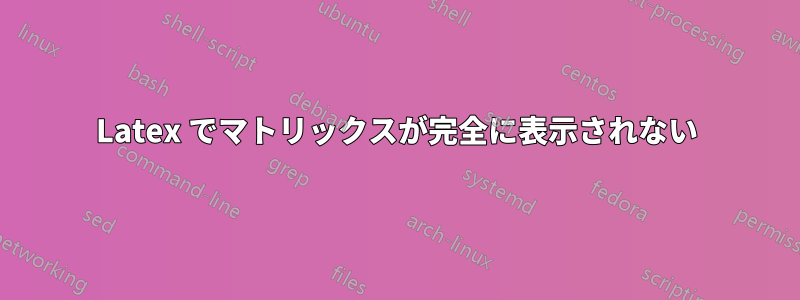 Latex でマトリックスが完全に表示されない