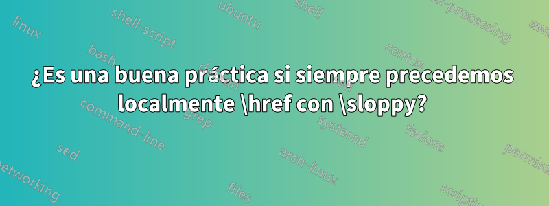 ¿Es una buena práctica si siempre precedemos localmente \href con \sloppy?