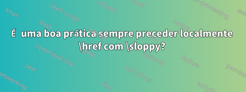 É uma boa prática sempre preceder localmente \href com \sloppy?