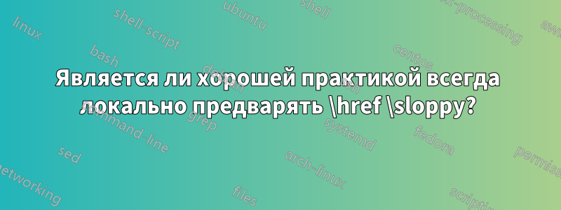 Является ли хорошей практикой всегда локально предварять \href \sloppy?