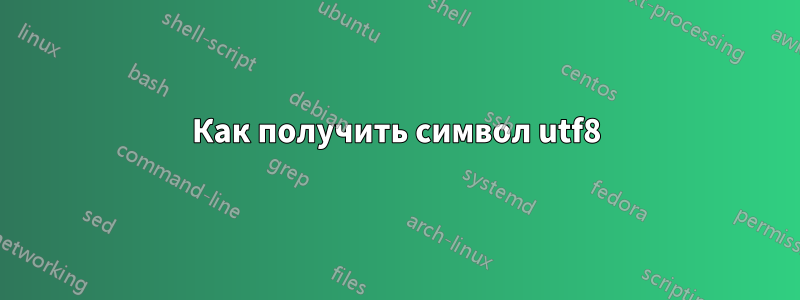 Как получить символ utf8