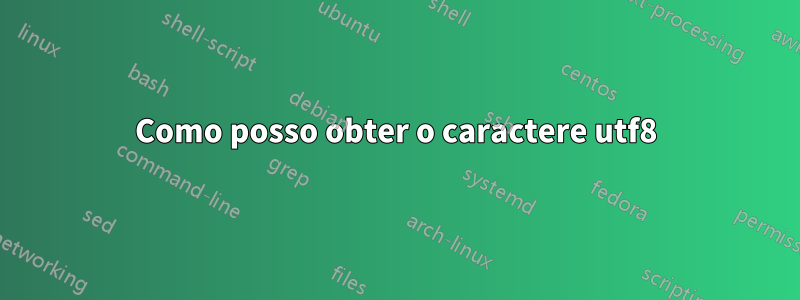 Como posso obter o caractere utf8