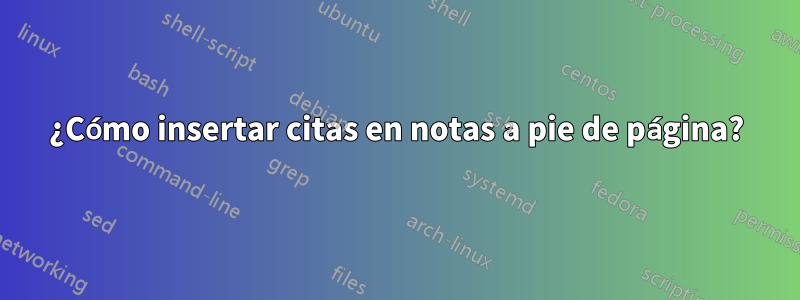 ¿Cómo insertar citas en notas a pie de página?
