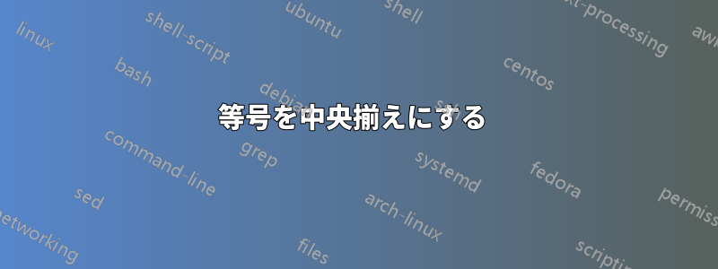 等号を中央揃えにする 