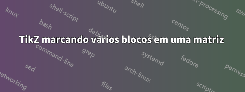 TikZ marcando vários blocos em uma matriz