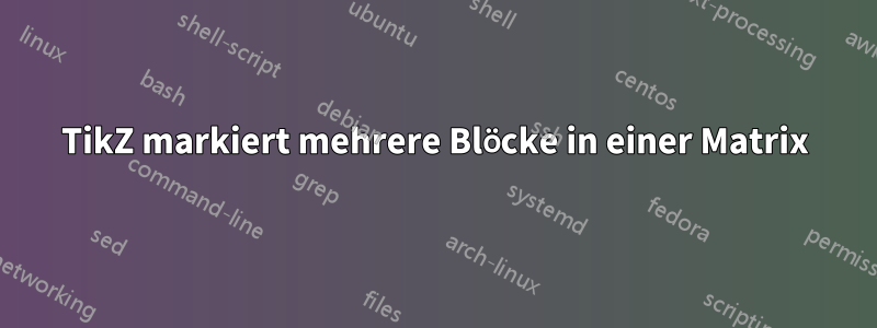 TikZ markiert mehrere Blöcke in einer Matrix