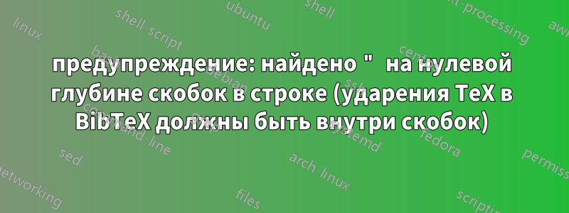 предупреждение: найдено " на нулевой глубине скобок в строке (ударения TeX в BibTeX должны быть внутри скобок)