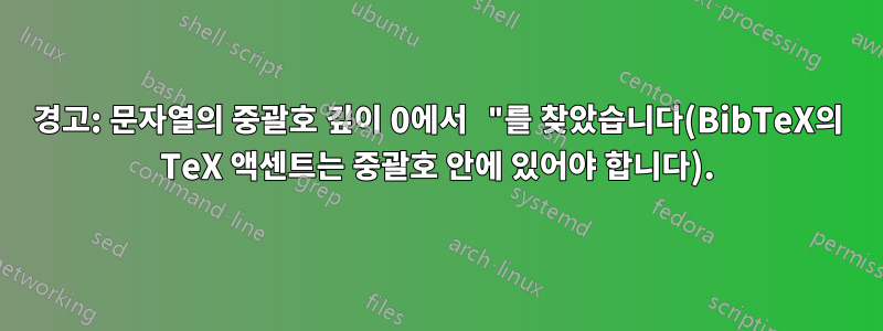 경고: 문자열의 중괄호 깊이 0에서 "를 찾았습니다(BibTeX의 TeX 액센트는 중괄호 안에 있어야 합니다).