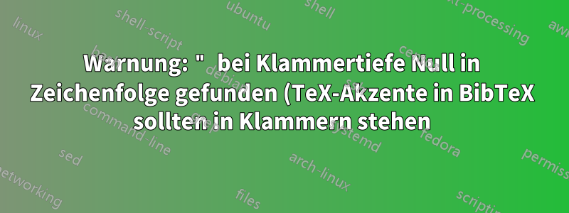 Warnung: " bei Klammertiefe Null in Zeichenfolge gefunden (TeX-Akzente in BibTeX sollten in Klammern stehen)