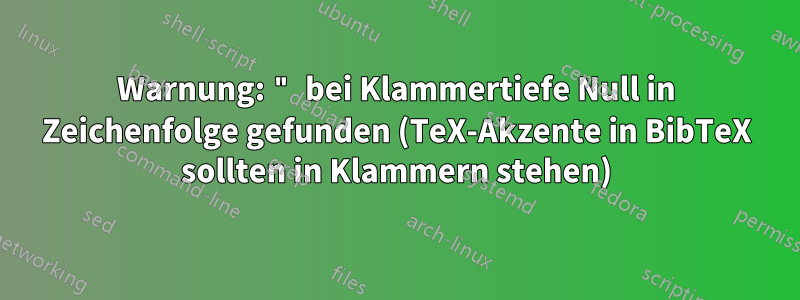 Warnung: " bei Klammertiefe Null in Zeichenfolge gefunden (TeX-Akzente in BibTeX sollten in Klammern stehen)