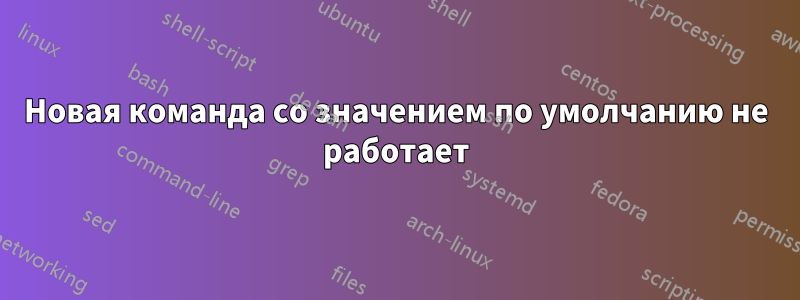 Новая команда со значением по умолчанию не работает
