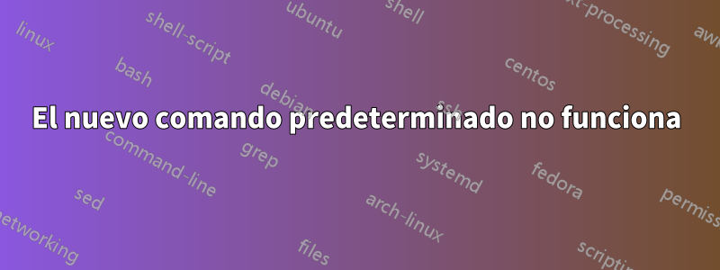 El nuevo comando predeterminado no funciona