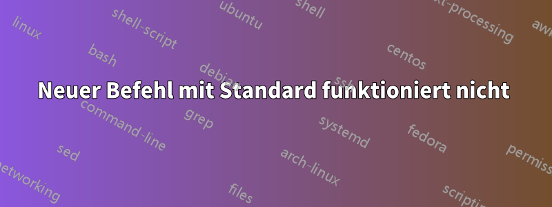 Neuer Befehl mit Standard funktioniert nicht