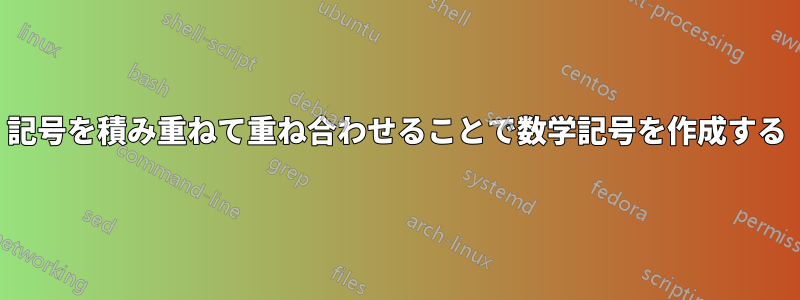 記号を積み重ねて重ね合わせることで数学記号を作成する