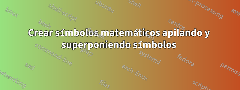 Crear símbolos matemáticos apilando y superponiendo símbolos