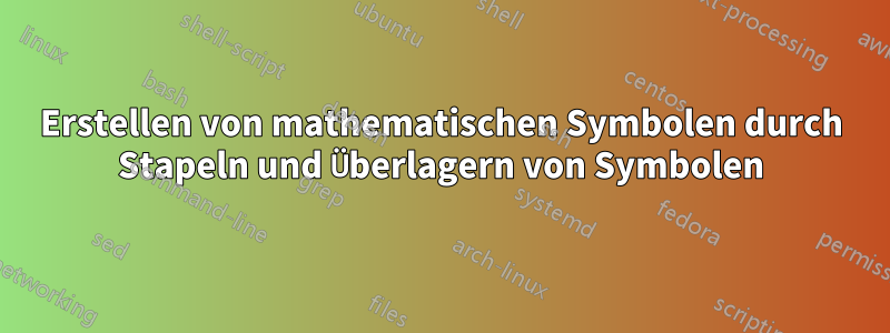 Erstellen von mathematischen Symbolen durch Stapeln und Überlagern von Symbolen