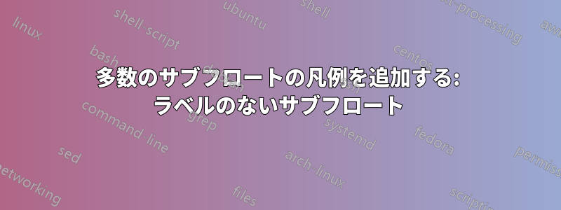 多数のサブフロートの凡例を追加する: ラベルのないサブフロート