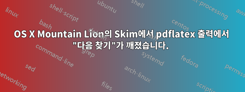 OS X Mountain Lion의 Skim에서 pdflatex 출력에서 ​​"다음 찾기"가 깨졌습니다. 
