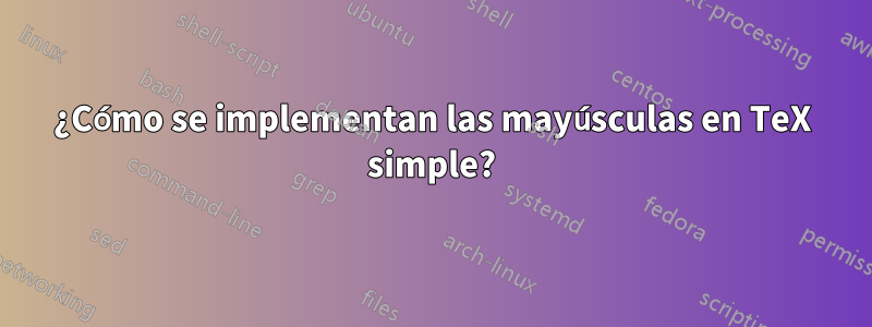 ¿Cómo se implementan las mayúsculas en TeX simple?