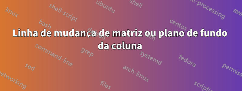 Linha de mudança de matriz ou plano de fundo da coluna