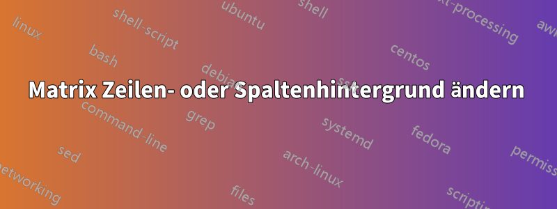 Matrix Zeilen- oder Spaltenhintergrund ändern