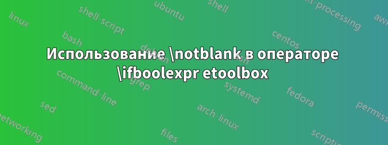 Использование \notblank в операторе \ifboolexpr etoolbox