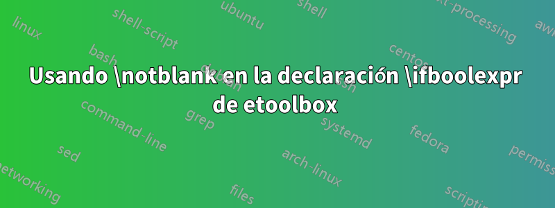 Usando \notblank en la declaración \ifboolexpr de etoolbox