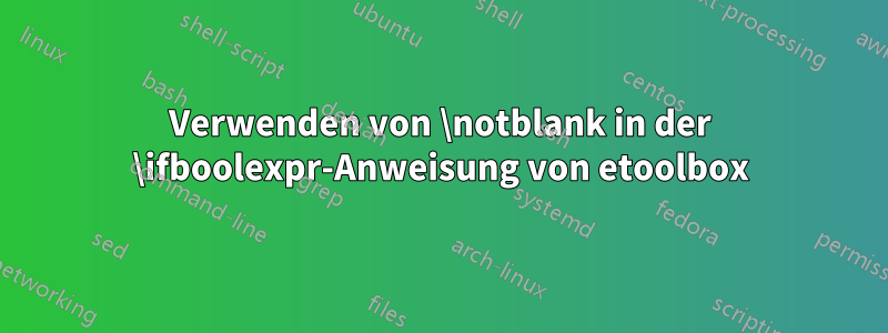 Verwenden von \notblank in der \ifboolexpr-Anweisung von etoolbox