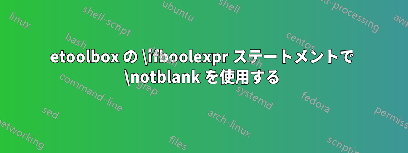 etoolbox の \ifboolexpr ステートメントで \notblank を使用する