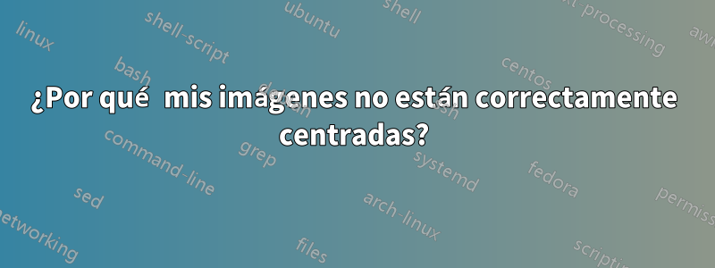 ¿Por qué mis imágenes no están correctamente centradas?