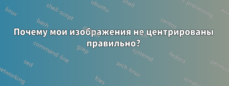 Почему мои изображения не центрированы правильно?