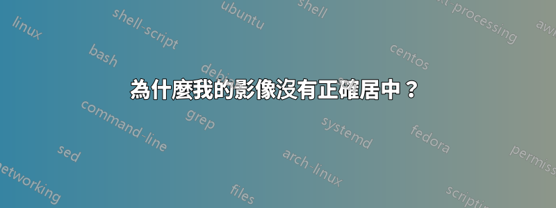 為什麼我的影像沒有正確居中？