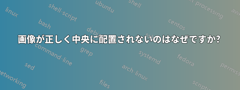 画像が正しく中央に配置されないのはなぜですか?