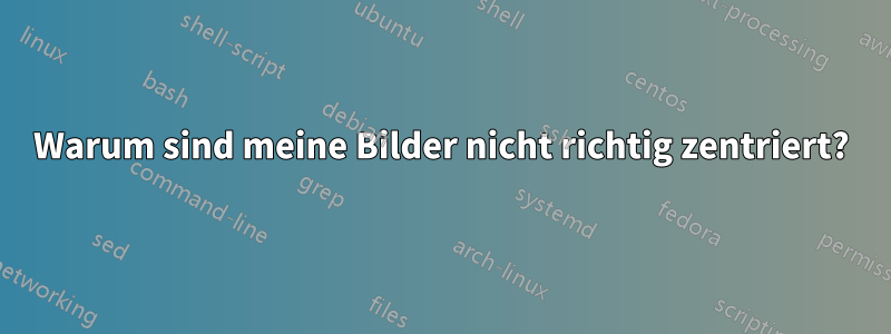 Warum sind meine Bilder nicht richtig zentriert?