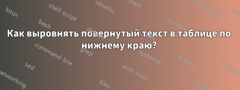 Как выровнять повернутый текст в таблице по нижнему краю?