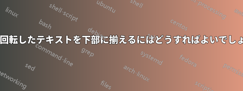 表内の回転したテキストを下部に揃えるにはどうすればよいでしょうか?