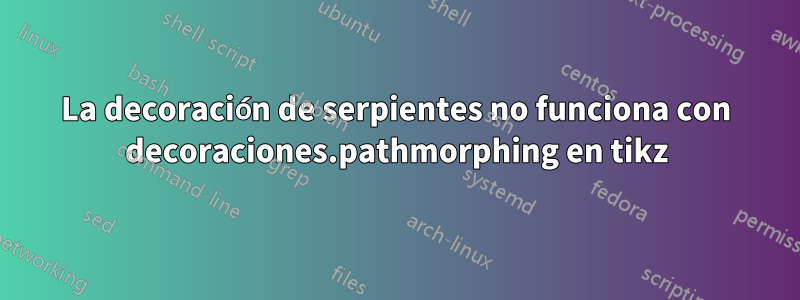 La decoración de serpientes no funciona con decoraciones.pathmorphing en tikz