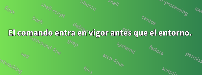 El comando entra en vigor antes que el entorno.