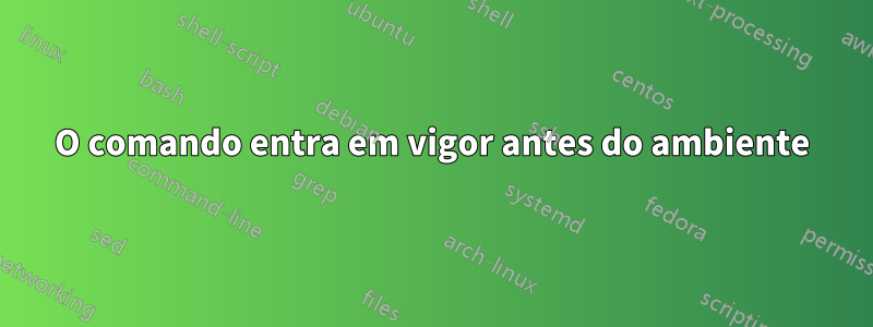 O comando entra em vigor antes do ambiente