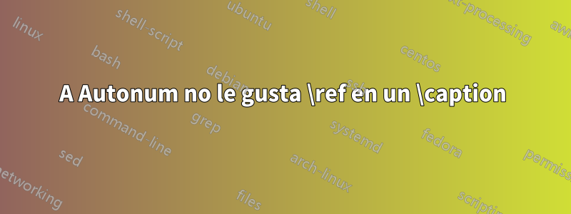 A Autonum no le gusta \ref en un \caption