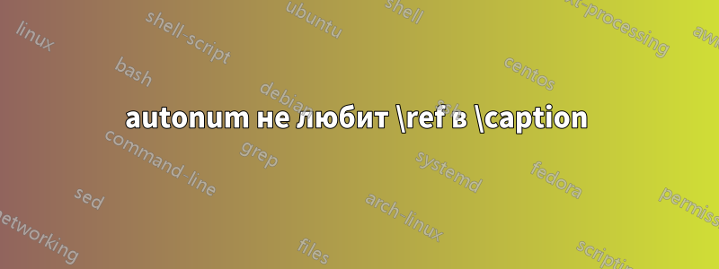 autonum не любит \ref в \caption